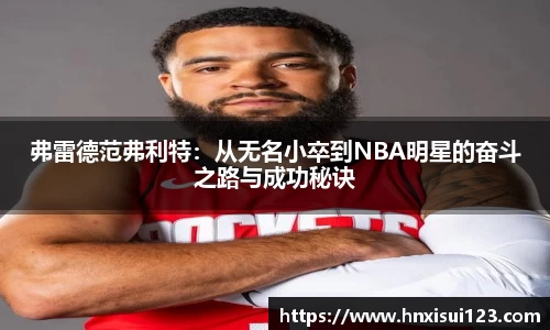 弗雷德范弗利特：从无名小卒到NBA明星的奋斗之路与成功秘诀