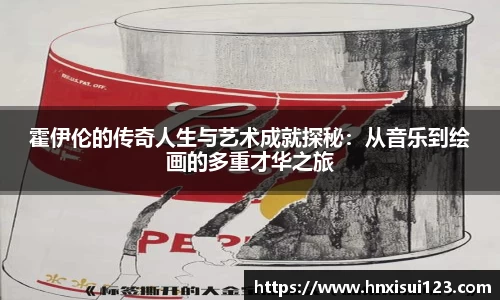 霍伊伦的传奇人生与艺术成就探秘：从音乐到绘画的多重才华之旅