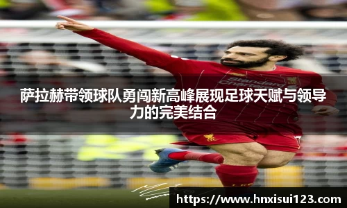 萨拉赫带领球队勇闯新高峰展现足球天赋与领导力的完美结合