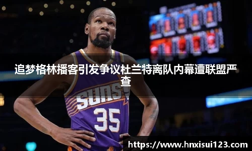 追梦格林播客引发争议杜兰特离队内幕遭联盟严查