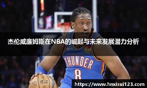 杰伦威廉姆斯在NBA的崛起与未来发展潜力分析