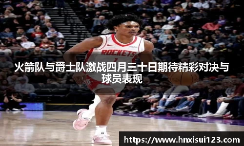 火箭队与爵士队激战四月三十日期待精彩对决与球员表现
