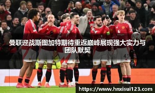 曼联迎战斯图加特期待重返巅峰展现强大实力与团队默契