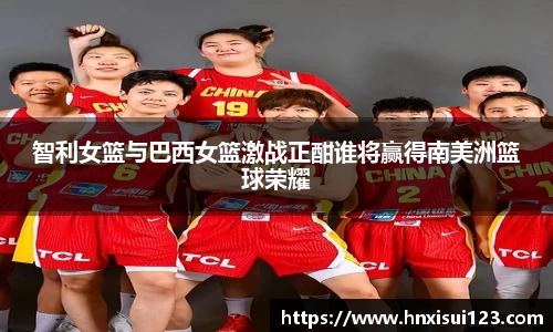 智利女篮与巴西女篮激战正酣谁将赢得南美洲篮球荣耀