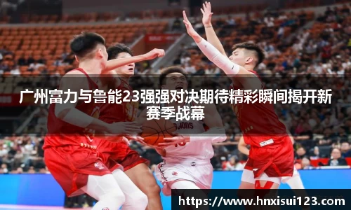 广州富力与鲁能23强强对决期待精彩瞬间揭开新赛季战幕