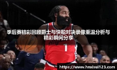 季后赛精彩回顾爵士与快船对决录像重温分析与精彩瞬间分享